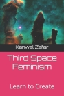 Third Space Feminism: Learn to Create By Kanwal Zafar Cover Image