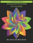 100 Beautiful Flowers for You Mom Relaxing Coloring Book: Quotes, Flowers, Variety of Flower Designs, flowery Spring Garden,100 pages, Relaxing Colori By Zm Books Cover Image