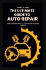 The Ultimate Guide To Auto Repair: Everything You Need to Know to Fix Your Car Yourself Cover Image