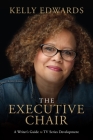 The Executive Chair: A Writer's Guide to TV Series Development By Kelly Edwards Cover Image