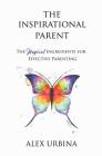 The Inspirational Parent: The Magical Ingredients for Effective Parenting By Alex Urbina, Shefali Tsabary (Foreword by) Cover Image