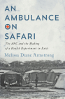 An Ambulance on Safari: The ANC and the Making of a Health Department in Exile (McGill-Queen's Associated Medical Services Studies in the History of Medicine, Health, and Society #53) By Melissa Diane Armstrong, Melissa Diane Armstrong Cover Image