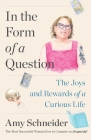 In the Form of a Question: The Joys and Rewards of a Curious Life By Amy Schneider Cover Image