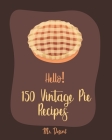 Hello! 150 Vintage Pie Recipes: Best Vintage Pie Cookbook Ever For Beginners [Book 1] By Dessert Cover Image