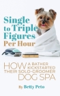 Single to Triple Figures Per Hour: How a Bather Kickstarted Their Solo-groomer Dog Spa By Betty Peto Cover Image
