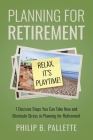 Planning For Retirement - Relax, It's Playtime!: 7 Decisive Steps You Can Take Now and Eliminate Stress in Planning for Retirement By Philip B. Pallette Cover Image