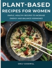 Plant-Based Recipes for Women: Simple, Healthy Recipes to Increase Energy and Balance Hormones Cover Image
