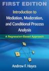 Introduction to Mediation, Moderation, and Conditional Process Analysis, First Edition: A Regression-Based Approach (Methodology in the Social Sciences) Cover Image