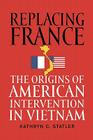 Replacing France: The Origins of American Intervention in Vietnam Cover Image