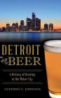 Detroit Beer: A History of Brewing in the Motor City By Stephen C. Johnson Cover Image