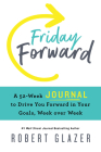 Friday Forward Journal: A 52-Week Journal to Drive You Forward in Your Goals, Week over Week By Robert Glazer Cover Image