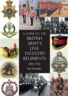 A Guide to the British Army's Line Infantry Regiments, 1881-1914 By Ray Westlake Cover Image