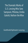 The Dramatic Works of G. E. Lessing Miss Sara Sampson, Philotas, Emilia Galotti, Nathan the Wise By Gotthold Ephraim Lessing Cover Image