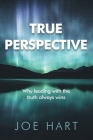 True Perspective: Why leading with the truth always wins By Joe Hart Cover Image