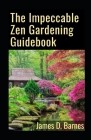 The Impeccable Zen Gardening Guidebook: Everything You Need To Know No Zen Gardening By James D. Barnes Cover Image