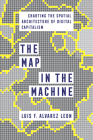 The Map in the Machine: Charting the Spatial Architecture of Digital Capitalism By Luis F. Alvarez Leon Cover Image