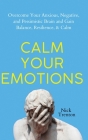 Calm Your Emotions: Overcome Your Anxious, Negative, and Pessimistic Brain and Find Balance, Resilience, & Calm By Nick Trenton Cover Image