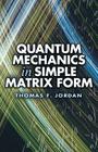 Quantum Mechanics in Simple Matrix Form (Dover Books on Physics) By Thomas F. Jordan Cover Image