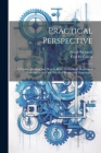 Practical Perspective; a Treatise Showing Just How to Make All Kinds of Mechanical Drawings in the Only Practical Perspective (isometric) .. Cover Image