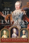 In the Shadow of the Empress: The Defiant Lives of Maria Theresa, Mother of Marie Antoinette, and Her Daughters By Nancy Goldstone Cover Image