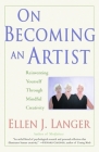 On Becoming an Artist: Reinventing Yourself Through Mindful Creativity By Ellen J. Langer Cover Image