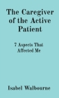 The Caregiver of the Active Patient: 7 Aspects That Affected Me By Isabel Walbourne Cover Image