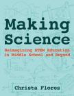 Making Science: Reimagining STEM Education in Middle School and Beyond By Christa Flores, Steve Davee (Foreword by), Sylvia Martinez (Editor) Cover Image