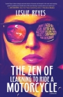 The Zen of Learning to Ride a Motorcycle: How I Faced My Fears, Shifted Gears, and Found Healing from Anxiety, Codependency, and Depression By Leslie Reyes Cover Image