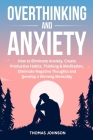 Overthinking and Anxiety: How to Eliminate Anxiety, Create Productive Habits, Thinking & Meditation, Eliminate Negative Thoughts and Develop a W By Thomas Johnson Cover Image