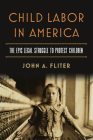 Child Labor in America: The Epic Legal Struggle to Protect Children By John A. Fliter Cover Image