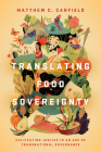 Translating Food Sovereignty: Cultivating Justice in an Age of Transnational Governance By Matthew C. Canfield Cover Image
