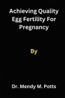 Achieving Quality egg fertility for pregnancy By Mendy M. Potts Cover Image