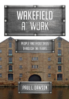 Wakefield at Work: People and Industries Through the Years By Paul Dawson Cover Image