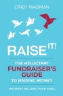 Raise It!: The Reluctant Fundraiser's Guide to Raising Money Without Selling Your Soul Cover Image