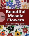 Beautiful Mosaic Flowers: A step-by step guide (Art and Crafts Book #3) Cover Image
