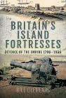 Britain's Island Fortresses: Defence of the Empire 1796-1956 By Bill Clements Cover Image