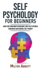 SELF PSYCHOLOGY for Beginners: Built Self-Esteem and Confidence with Mental Self-Therapy! Anxiety Relief and Stress Management Self-Help! How to Be Y By Milton Abbott Cover Image