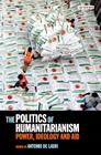 The Politics of Humanitarianism: Power, Ideology and Aid (International Library of Human Geography) Cover Image