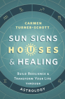 Sun Signs, Houses & Healing: Build Resilience and Transform Your Life Through Astrology By Carmen Turner-Schott Cover Image