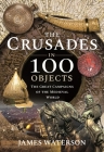 The Crusades in 100 Objects: The Great Campaigns of the Medieval World Cover Image
