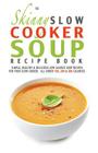 The Skinny Slow Cooker Soup Recipe Book By Cooknation Cover Image