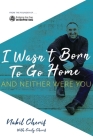 I Wasn't Born to Go Home, and Neither Were You: Finding Your Gift, Facing Life's Challenges, and Never Taking the Chicken Exit By Nabil Cherif, Emily Cherif, Will Severns (Cover Design by) Cover Image