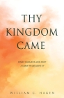 Thy Kingdom Came: What I Believe and How I Came to Believe It By William C. Hagen Cover Image