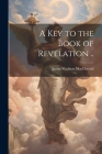 A key to the Book of Revelation .. By James Madison MacDonald Cover Image