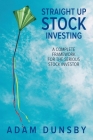 Straight Up Stock Investing: A Complete Framework for the Serious Stock Investor By Adam Dunsby Cover Image