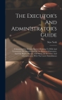 The Executor's And Administrator's Guide: Containing The Revised Statutes Relating To Wills And Testaments, The Distribution Of The Estates Of Intesta Cover Image
