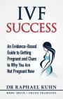 IVF Success: An Evidence-Based Guide to Getting Pregnant and Clues To Why You Are Not Pregnant Now Cover Image