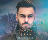 Hold Me Close: A Heron's Landing Novella By Iris Morland, Grace Grant (Read by), Teddy Hamilton (Read by) Cover Image