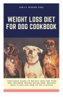 Weight Loss Diet for Dog Cookbook: Your book guide to weight loss for your dog includes tested guidelines, recipes, meal plans, and how to get started By Emily Moore Rnd Cover Image