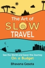 The Art of Slow Travel: See the World and Savor the Journey on a Budget By Bhavana Gesota Cover Image